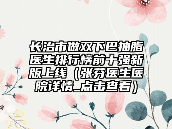 长治市做双下巴抽脂医生排行榜前十强新版上线（张芬医生医院详情_点击查看）