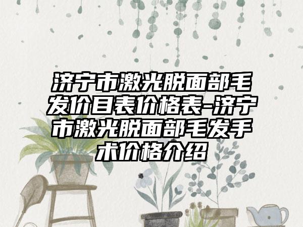 济宁市激光脱面部毛发价目表价格表-济宁市激光脱面部毛发手术价格介绍