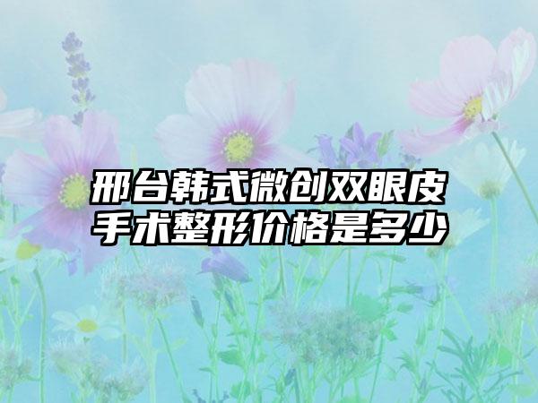 邢台韩式微创双眼皮手术整形价格是多少