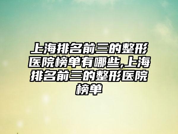 上海排名前三的整形医院榜单有哪些,上海排名前三的整形医院榜单