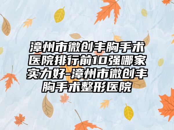 漳州市微创丰胸手术医院排行前10强哪家实力好-漳州市微创丰胸手术整形医院