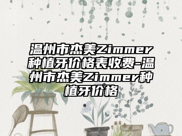 温州市杰美Zimmer种植牙价格表收费-温州市杰美Zimmer种植牙价格