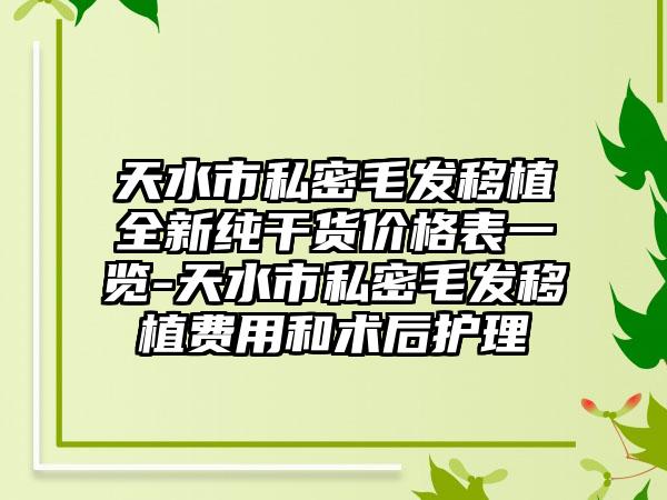 天水市私密毛发移植全新纯干货价格表一览-天水市私密毛发移植费用和术后护理