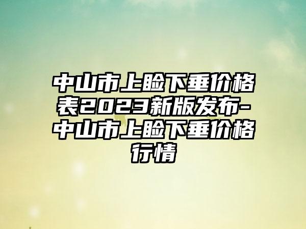 中山市上睑下垂价格表2023新版发布-中山市上睑下垂价格行情