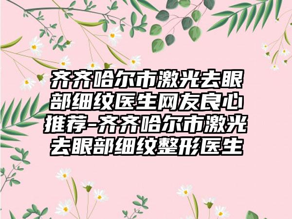 齐齐哈尔市激光去眼部细纹医生网友良心推荐-齐齐哈尔市激光去眼部细纹整形医生