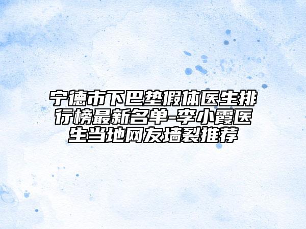 宁德市下巴垫假体医生排行榜非常新名单-李小霞医生当地网友墙裂推荐