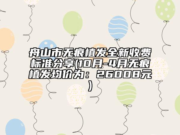 舟山市无痕植发全新收费标准分享(10月-4月无痕植发均价为：26008元)