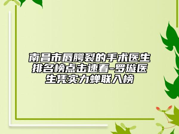 南昌市唇腭裂的手术医生排名榜点击速看-罗璇医生凭实力蝉联入榜