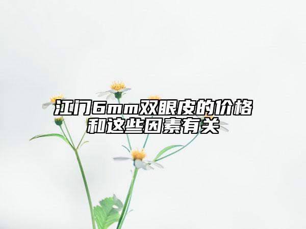 江门6mm双眼皮的价格和这些因素有关