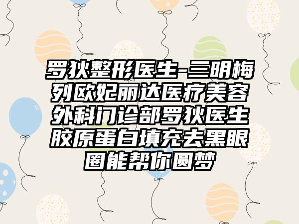 罗狄整形医生-三明梅列欧妃丽达医疗美容外科门诊部罗狄医生胶原蛋白填充去黑眼圈能帮你圆梦