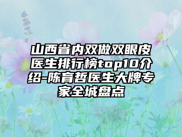 山西省内双做双眼皮医生排行榜top10介绍-陈育哲医生大牌骨干医生全城盘点