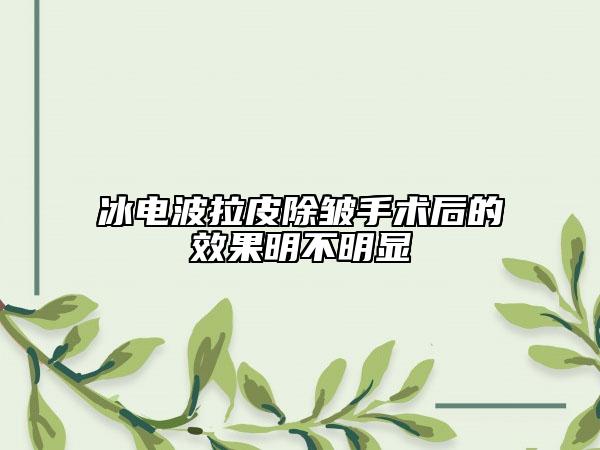 冰电波拉皮除皱手术后的成果明不明显