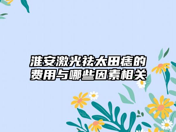 淮安激光祛太田痣的费用与哪些因素相关