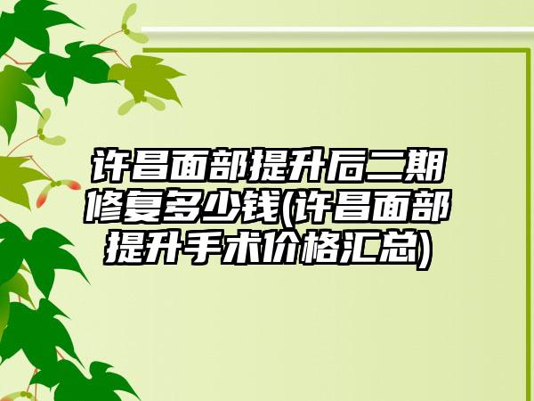 许昌面部提升后二期修复多少钱(许昌面部提升手术价格汇总)