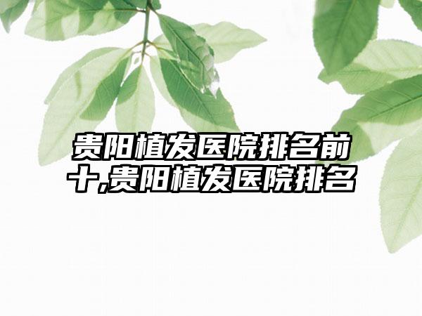 贵阳植发医院排名前十,贵阳植发医院排名