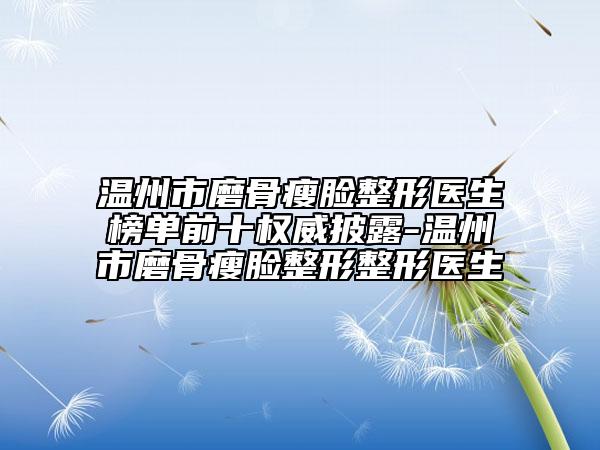 温州市磨骨瘦脸整形医生榜单前十权威披露-温州市磨骨瘦脸整形整形医生