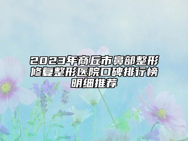 2023年商丘市鼻部整形修复整形医院口碑排行榜明细推荐