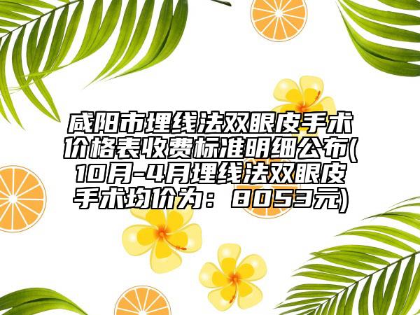 咸阳市埋线法双眼皮手术价格表收费标准明细公布(10月-4月埋线法双眼皮手术均价为：8053元)