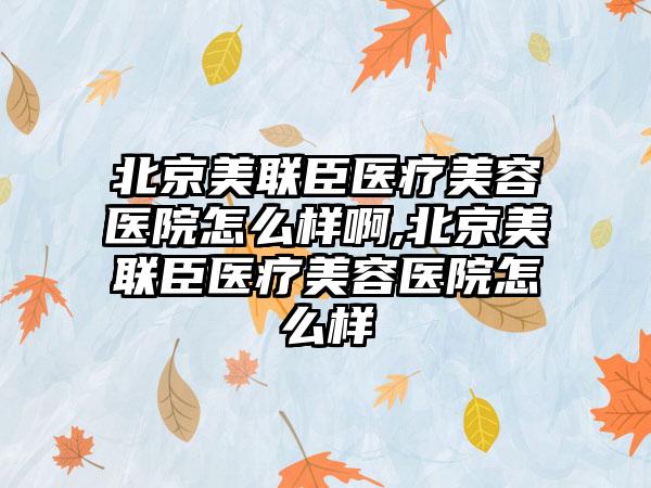 北京美联臣医疗美容医院怎么样啊,北京美联臣医疗美容医院怎么样