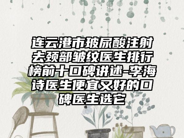 连云港市玻尿酸注射去颈部皱纹医生排行榜前十口碑讲述-李海诗医生便宜又好的口碑医生选它