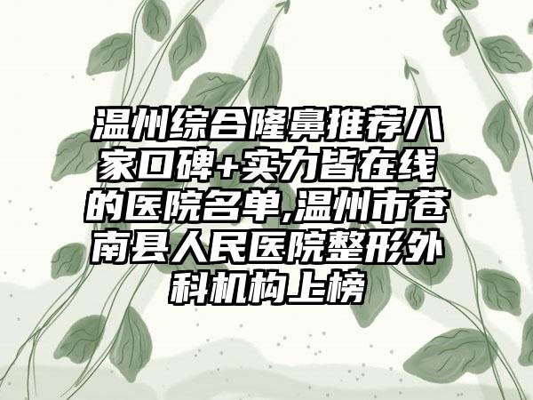 温州综合隆鼻推荐八家口碑+实力皆在线的医院名单,温州市苍南县人民医院整形外科机构上榜