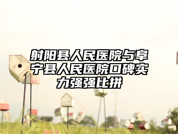 射阳县人民医院与阜宁县人民医院口碑实力强强比拼