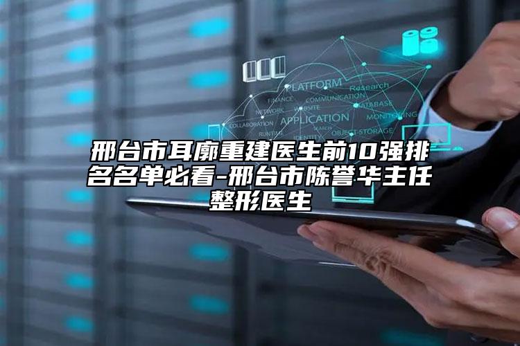 邢台市耳廓重建医生前10强排名名单必看-邢台市陈誉华主任整形医生