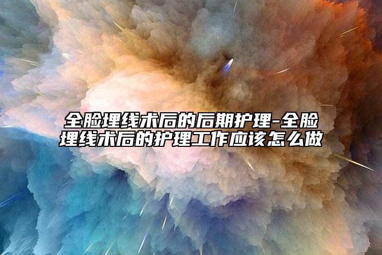 全脸埋线术后的后期护理-全脸埋线术后的护理工作应该怎么做