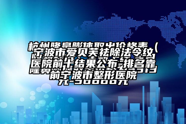 宁波市爱贝芙祛除法令纹医院前十结果公布-排名靠前宁波市整形医院