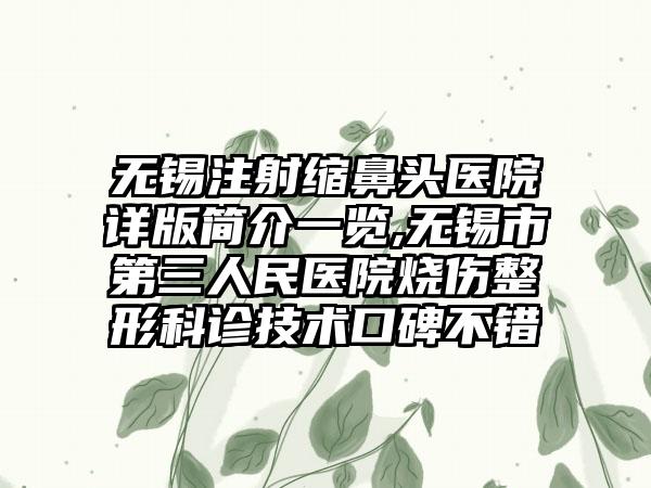 无锡注射缩鼻头医院详版简介一览,无锡市第三人民医院烧伤整形科诊技术口碑不错