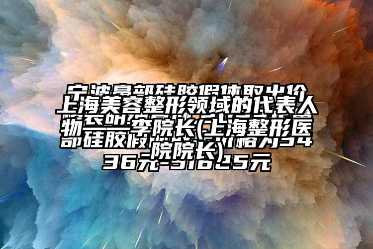 上海美容整形领域的代表人物——李院长(上海整形医院院长)