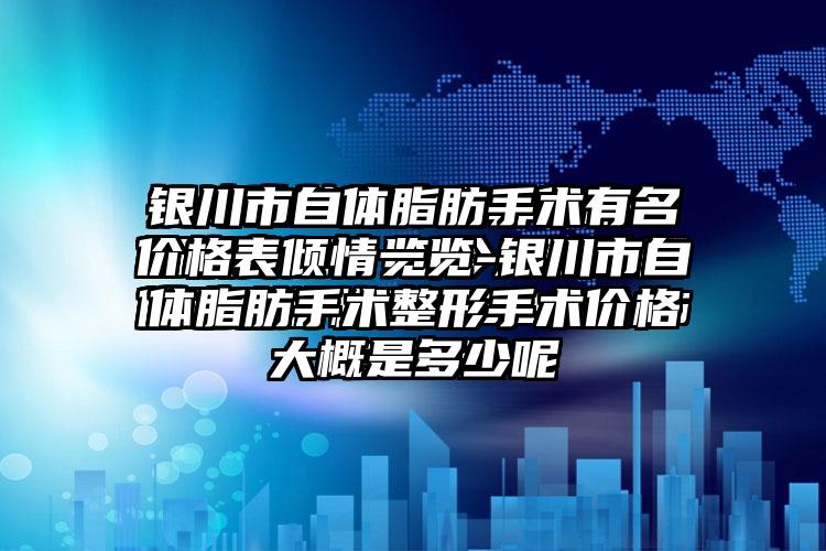 银川市自体脂肪手术有名价格表倾情一览-银川市自体脂肪手术整形手术价格大概是多少呢