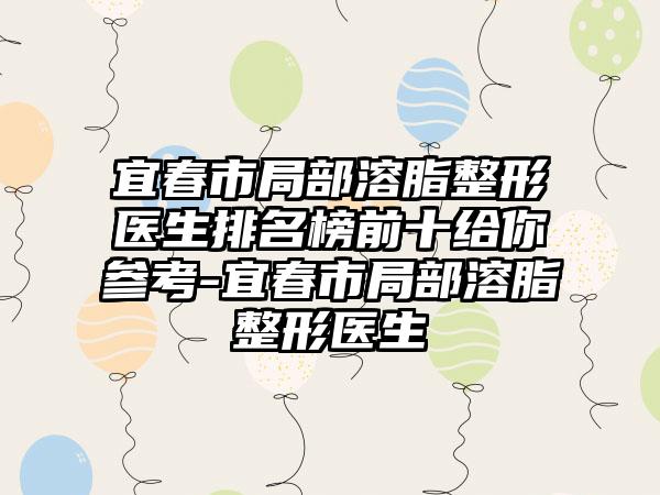 宜春市局部溶脂整形医生排名榜前十给你参考-宜春市局部溶脂整形医生