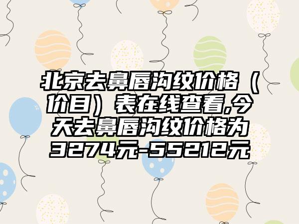 北京去鼻唇沟纹价格（价目）表在线查看,今天去鼻唇沟纹价格为3274元-55212元