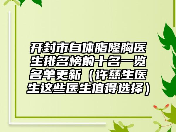 开封市自体脂隆胸医生排名榜前十名一览名单更新（许慈生医生这些医生值得选择）