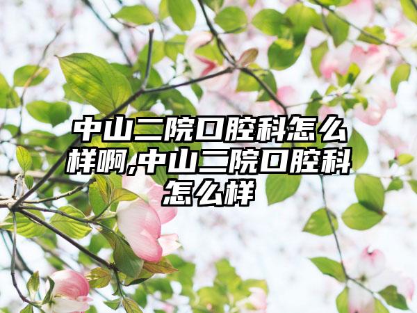 中山二院口腔科怎么样啊,中山二院口腔科怎么样