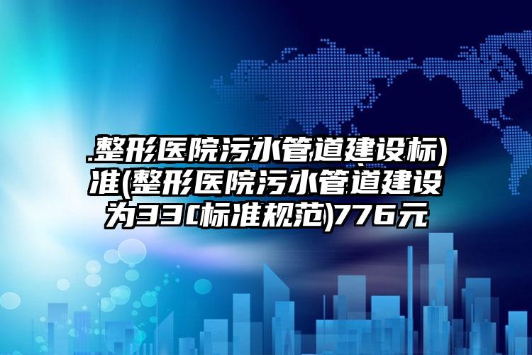 整形医院污水管道建设标准(整形医院污水管道建设标准规范)