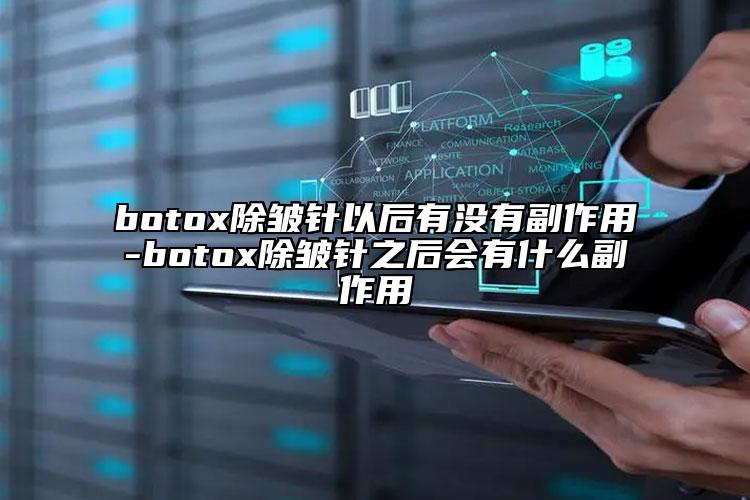 botox除皱针以后有没有副作用-botox除皱针之后会有什么副作用