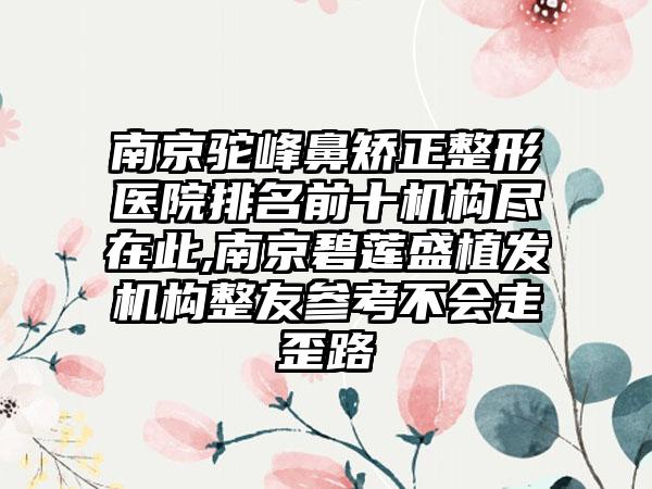 南京驼峰鼻矫正整形医院排名前十机构尽在此,南京碧莲盛植发机构整友参考不会走歪路