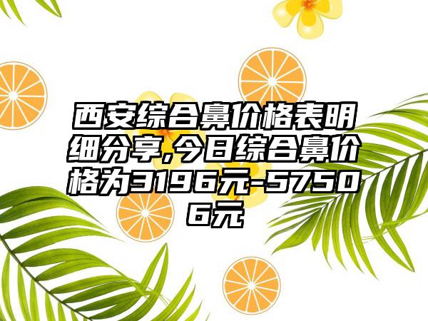 西安综合鼻价格表明细分享,今日综合鼻价格为3196元-57506元