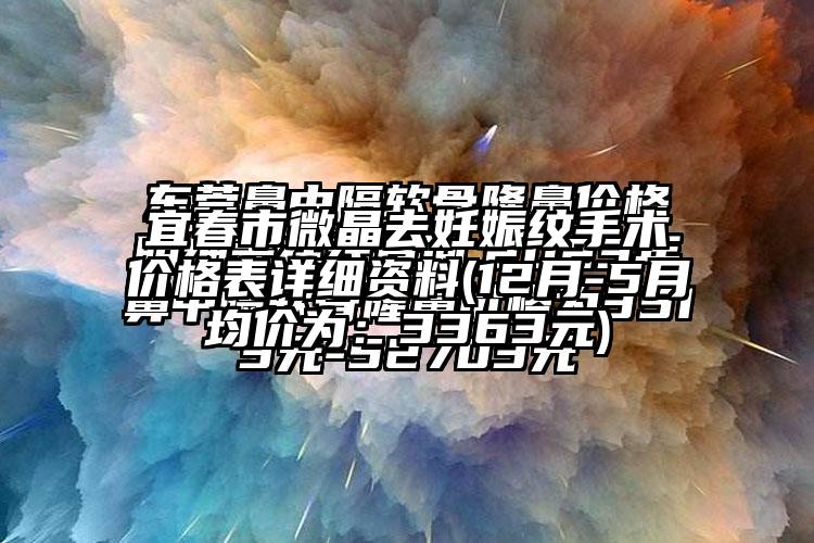 宜春市微晶去妊娠纹手术价格表详细资料(12月-5月均价为：3363元)