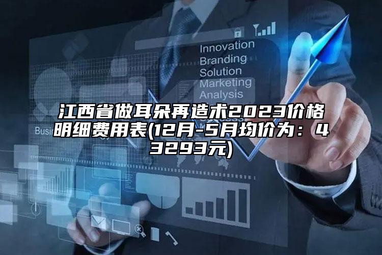 江西省做耳朵再造术2023价格明细费用表(12月-5月均价为：43293元)