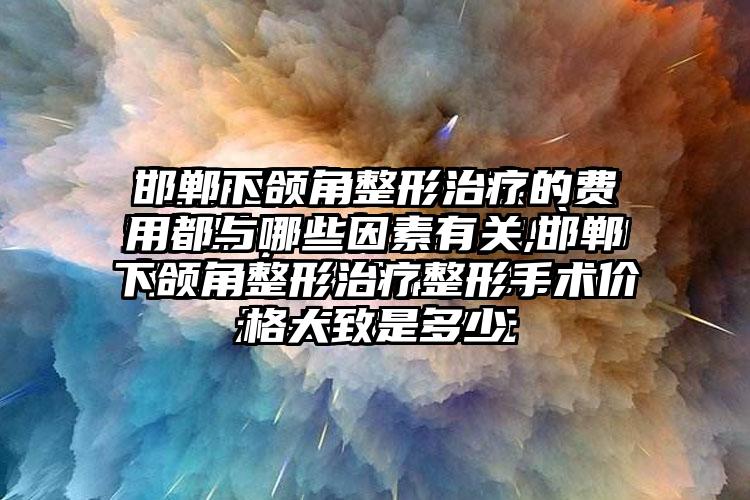 邯郸下颌角整形治疗的费用都与哪些因素有关,邯郸下颌角整形治疗整形手术价格大致是多少