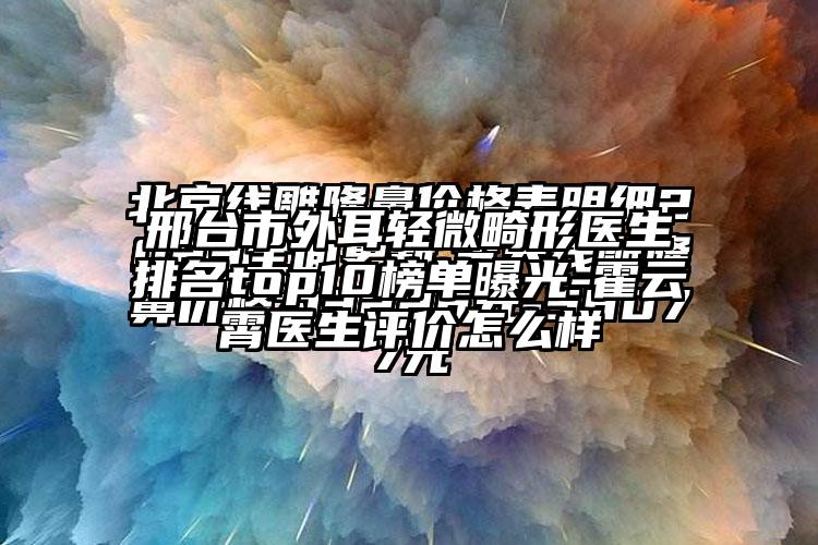 邢台市外耳轻微畸形医生排名top10榜单曝光-霍云霄医生评价怎么样