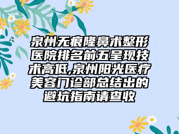 泉州无痕隆鼻术整形医院排名前五呈现技术高低,泉州阳光医疗美容门诊部总结出的避坑指南请查收