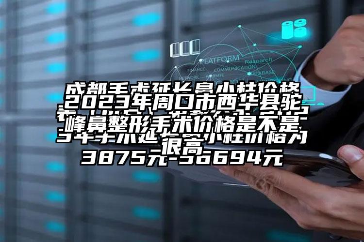 2023年周口市西华县驼峰鼻整形手术价格是不是很高