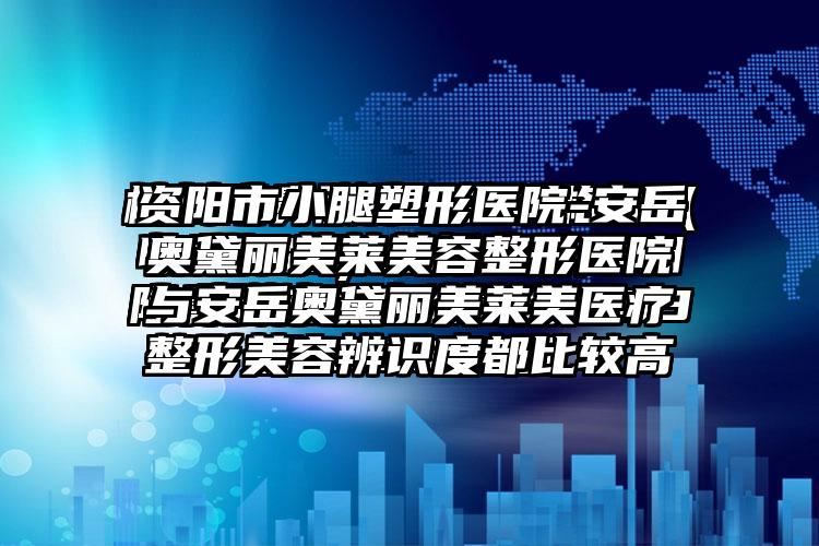 资阳市小腿塑形医院-安岳奥黛丽美莱美容整形医院与安岳奥黛丽美莱美医疗整形美容辨识度都比较高