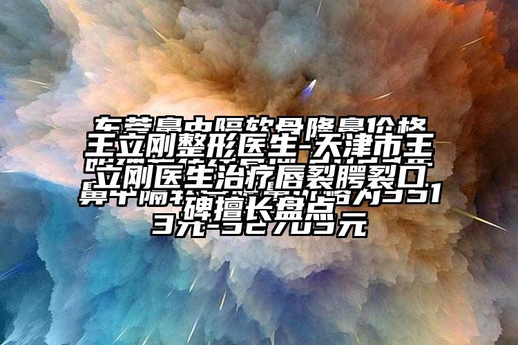 王立刚整形医生-天津市王立刚医生治疗唇裂腭裂口碑擅长盘点