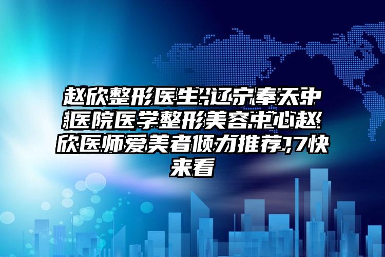 赵欣整形医生-辽宁奉天中医院医学整形美容中心赵欣医师爱美者倾力推荐，快来看