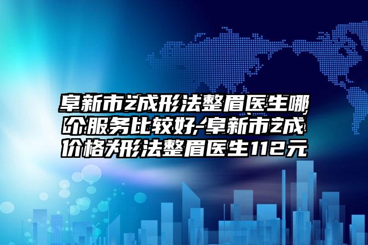 阜新市z成形法整眉医生哪个服务比较好-阜新市z成形法整眉医生